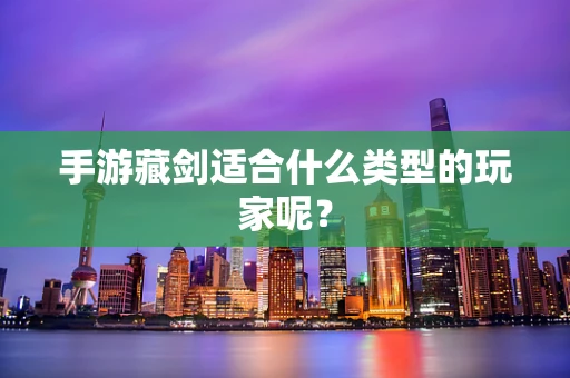 手游藏剑适合什么类型的玩家呢？