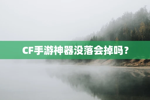 CF手游神器没落会掉吗？
