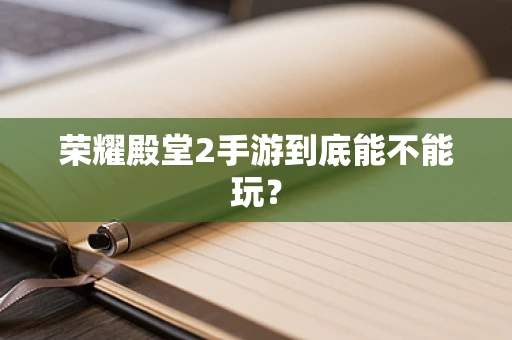 荣耀殿堂2手游到底能不能玩？