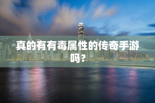 真的有有毒属性的传奇手游吗？