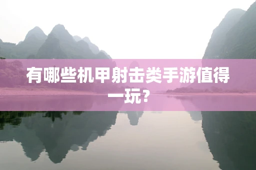 有哪些机甲射击类手游值得一玩？