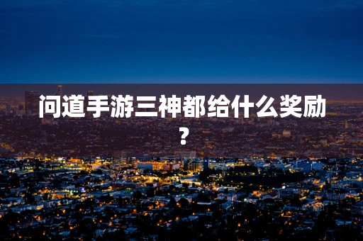 问道手游三神都给什么奖励？