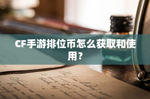 CF手游排位币怎么获取和使用？