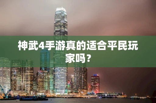 神武4手游真的适合平民玩家吗？