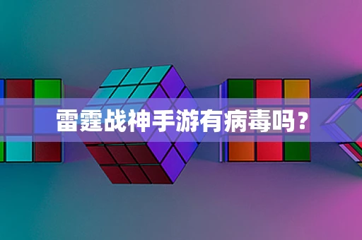 雷霆战神手游有病毒吗？