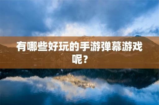 有哪些好玩的手游弹幕游戏呢？