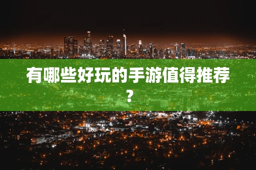 有哪些好玩的手游值得推荐？