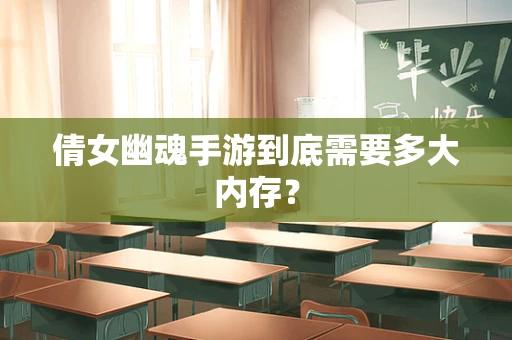 倩女幽魂手游到底需要多大内存？