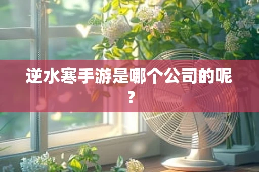 逆水寒手游是哪个公司的呢？