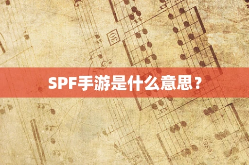 SPF手游是什么意思？