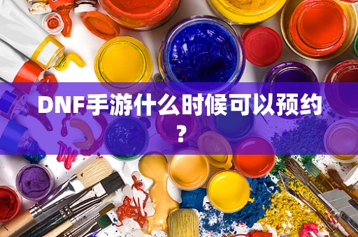 DNF手游什么时候可以预约？