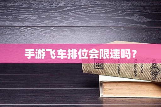 手游飞车排位会限速吗？
