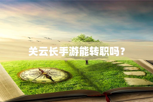 关云长手游能转职吗？