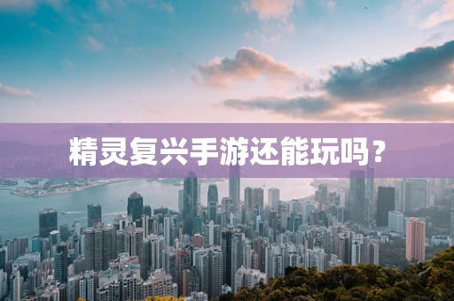 精灵复兴手游还能玩吗？