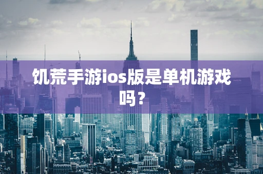 饥荒手游ios版是单机游戏吗？