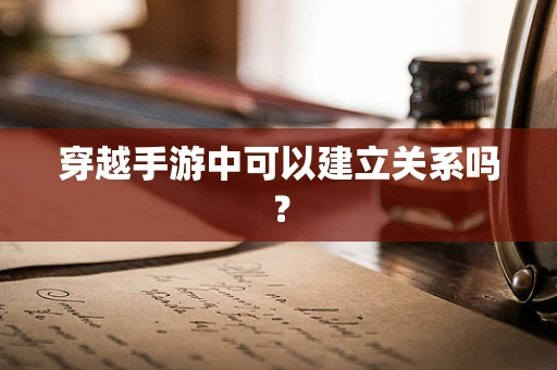 穿越手游中可以建立关系吗？