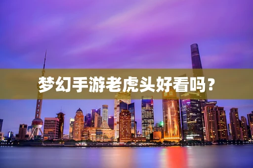 梦幻手游老虎头好看吗？