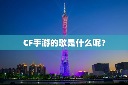 CF手游的歌是什么呢？