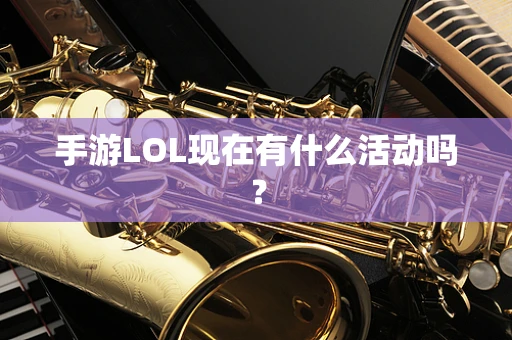 手游LOL现在有什么活动吗？