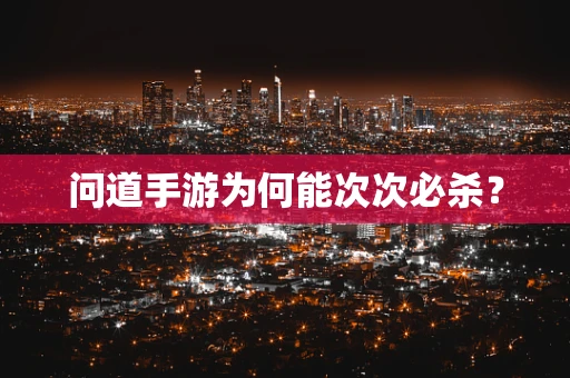 问道手游为何能次次必杀？