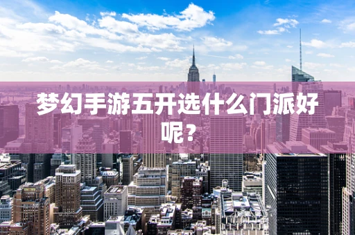 梦幻手游五开选什么门派好呢？