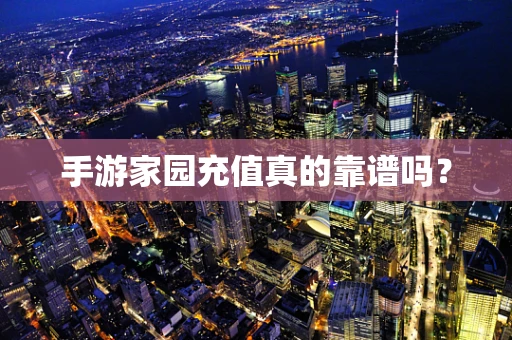 手游家园充值真的靠谱吗？