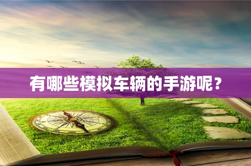 有哪些模拟车辆的手游呢？