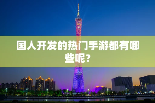 国人开发的热门手游都有哪些呢？