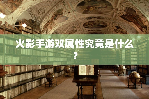 火影手游双属性究竟是什么？