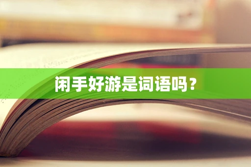 闲手好游是词语吗？
