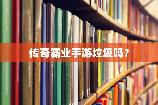 传奇霸业手游垃圾吗？