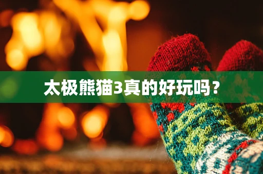 太极熊猫3真的好玩吗？