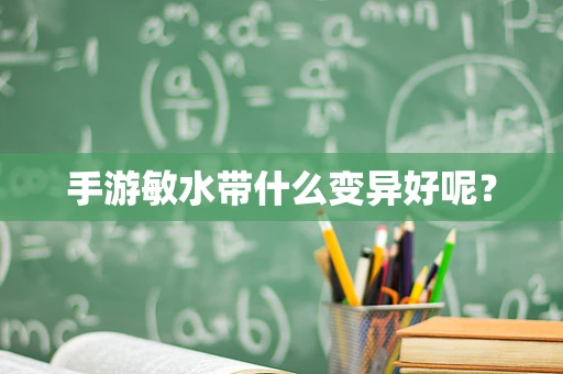 手游敏水带什么变异好呢？