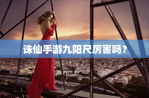 诛仙手游九阳尺厉害吗？