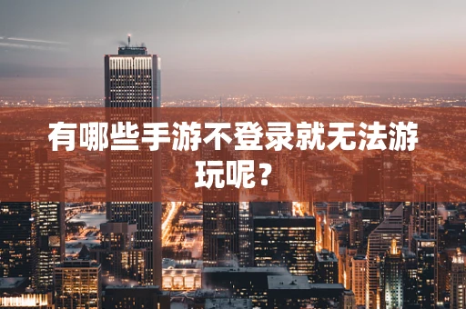 有哪些手游不登录就无法游玩呢？