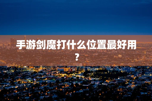 手游剑魔打什么位置最好用？