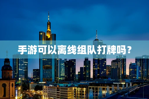 手游可以离线组队打牌吗？