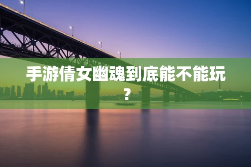 手游倩女幽魂到底能不能玩？