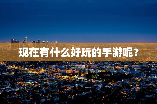 现在有什么好玩的手游呢？