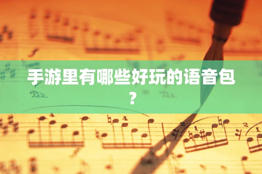 手游里有哪些好玩的语音包？