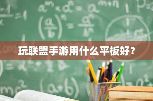玩联盟手游用什么平板好？