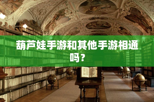 葫芦娃手游和其他手游相通吗？