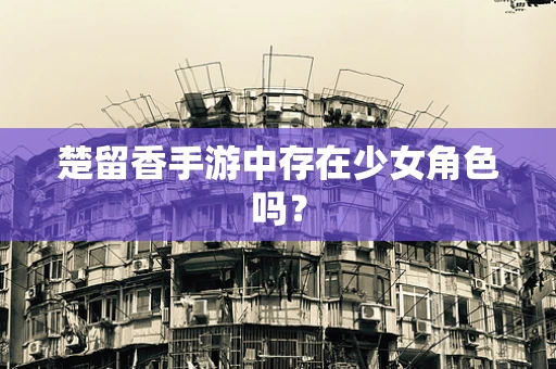 楚留香手游中存在少女角色吗？