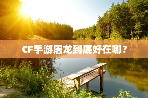 CF手游屠龙到底好在哪？