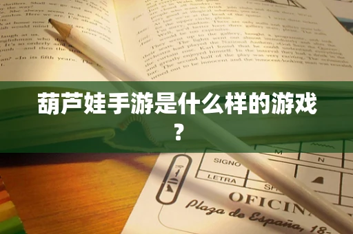 葫芦娃手游是什么样的游戏？