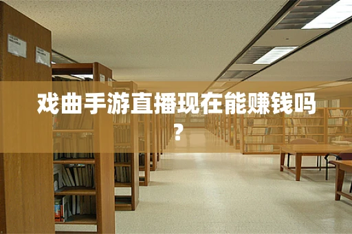 戏曲手游直播现在能赚钱吗？