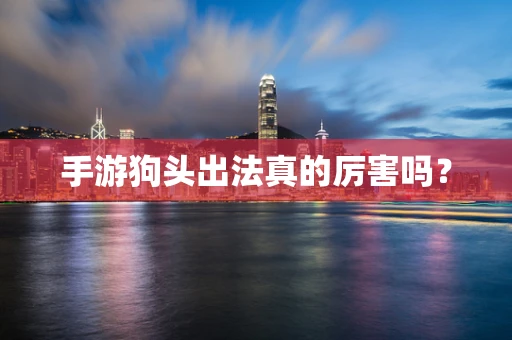 手游狗头出法真的厉害吗？