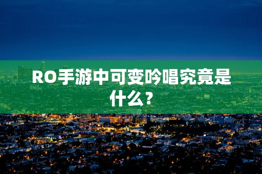 RO手游中可变吟唱究竟是什么？