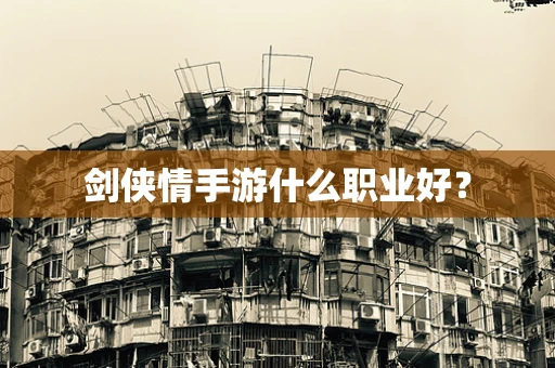 剑侠情手游什么职业好？
