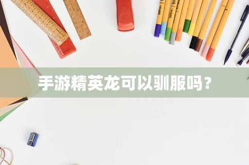 手游精英龙可以驯服吗？